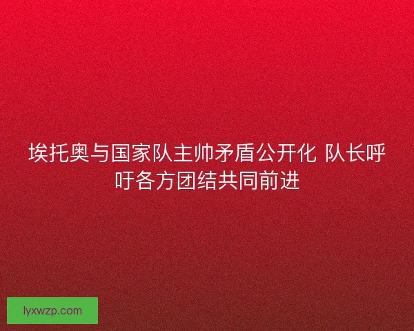 埃托奥与国家队主帅矛盾公开化 队长呼吁各方团结共同前进
