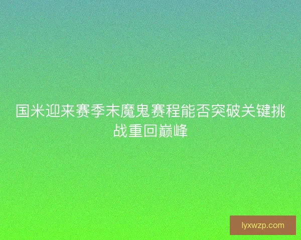 国米迎来赛季末魔鬼赛程能否突破关键挑战重回巅峰 国米迎来赛季末魔鬼赛程能否突破关键挑战重回巅峰